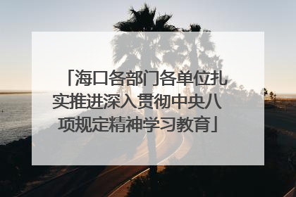 海口各部门各单位扎实推进深入贯彻中央八项规定精神学习教育