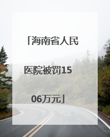 海南省人民医院被罚1506万元
