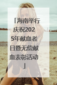 海南举行庆祝2025年献血者日暨无偿献血表彰活动