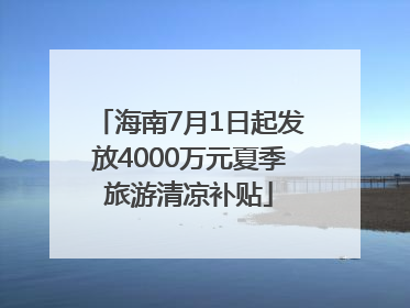 海南7月1日起发放4000万元夏季旅游清凉补贴