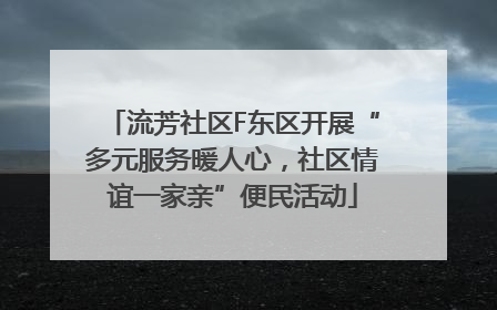 流芳社区F东区开展“多元服务暖人心，社区情谊一家亲”便民活动