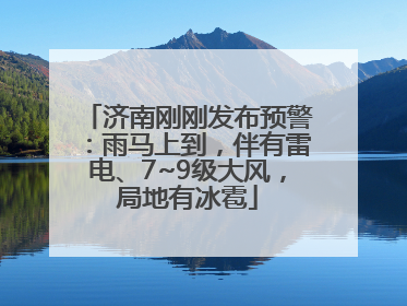 济南刚刚发布预警：雨马上到，伴有雷电、7~9级大风，局地有冰雹