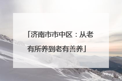 济南市市中区：从老有所养到老有善养