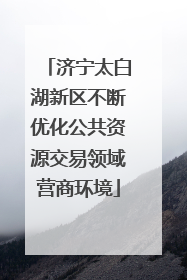 济宁太白湖新区不断优化公共资源交易领域营商环境
