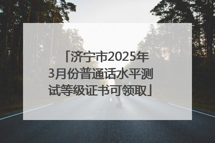 济宁市2025年3月份普通话水平测试等级证书可领取