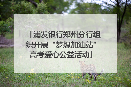 浦发银行郑州分行组织开展“梦想加油站”高考爱心公益活动