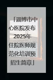 淄博市中心医院发布2025年住院医师规范化培训预招生简章