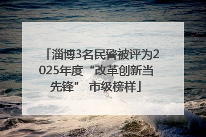 淄博3名民警被评为2025年度“改革创新当先锋” 市级榜样