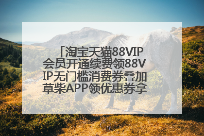 淘宝天猫88VIP会员开通续费领88VIP无门槛消费券叠加草柴APP领优惠券拿购物返利更省钱