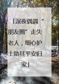 深夜偶遇“朋友圈”走失老人，细心护士助其平安归家