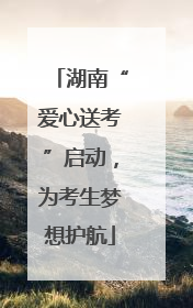 湖南“爱心送考”启动，为考生梦想护航