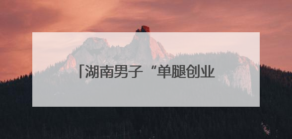 湖南男子“单腿创业”撑起绿色园林梦