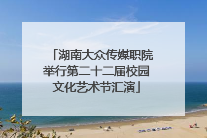 湖南大众传媒职院举行第二十二届校园文化艺术节汇演