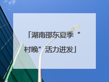 湖南邵东夏季“村晚”活力迸发