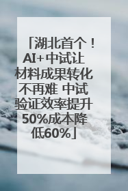 湖北首个！AI+中试让材料成果转化不再难 中试验证效率提升50%成本降低60%