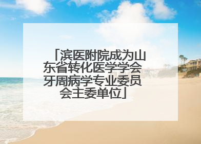 滨医附院成为山东省转化医学学会牙周病学专业委员会主委单位