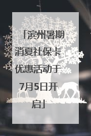 滨州暑期消夏社保卡优惠活动于7月5日开启