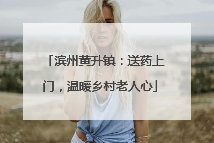 滨州黄升镇：送药上门，温暖乡村老人心