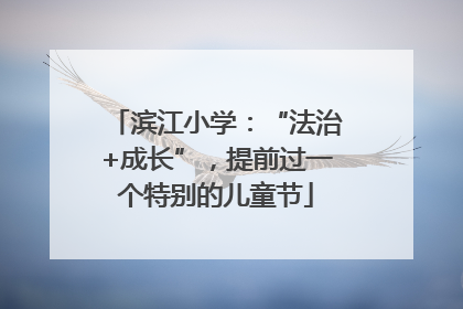 滨江小学：“法治+成长”，提前过一个特别的儿童节