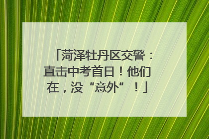 菏泽牡丹区交警：直击中考首日！他们在，没“意外”！
