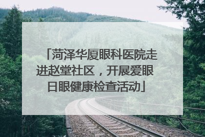 菏泽华厦眼科医院走进赵堂社区，开展爱眼日眼健康检查活动