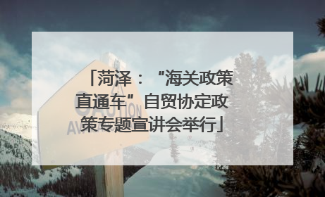 菏泽：“海关政策直通车”自贸协定政策专题宣讲会举行