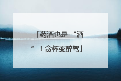 药酒也是 “酒”！贪杯变醉驾