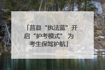 莒县“执法蓝”开启“护考模式” 为考生保驾护航