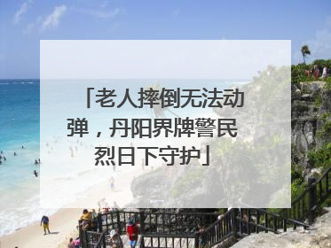 老人摔倒无法动弹，丹阳界牌警民烈日下守护