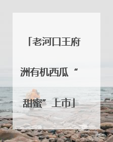 老河口王府洲有机西瓜“甜蜜”上市