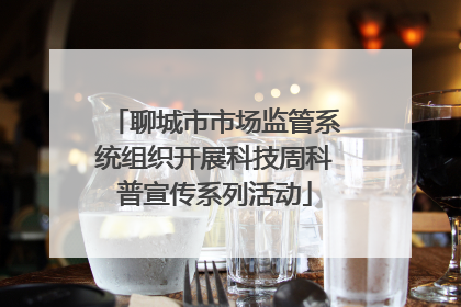 聊城市市场监管系统组织开展科技周科普宣传系列活动