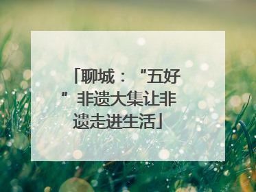聊城：“五好”非遗大集让非遗走进生活