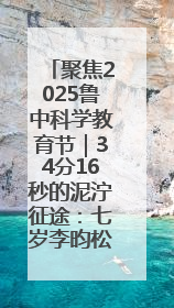 聚焦2025鲁中科学教育节｜34分16秒的泥泞征途：七岁李昀松的“带泥勋章”