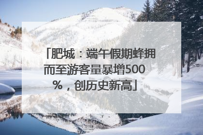 肥城：端午假期蜂拥而至游客量暴增500%，创历史新高
