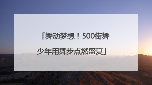 舞动梦想！500街舞少年用舞步点燃盛夏