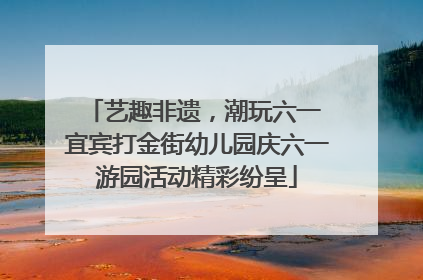 艺趣非遗，潮玩六一 宜宾打金街幼儿园庆六一游园活动精彩纷呈