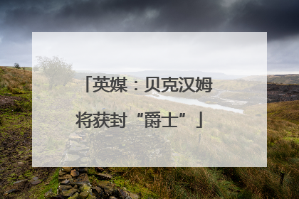 英媒：贝克汉姆将获封“爵士”