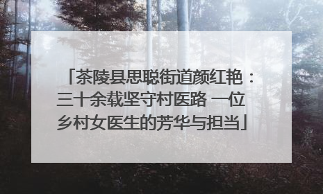 茶陵县思聪街道颜红艳：三十余载坚守村医路 一位乡村女医生的芳华与担当