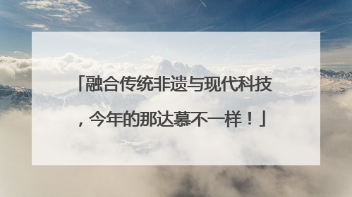 融合传统非遗与现代科技，今年的那达慕不一样！