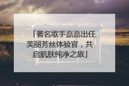 著名歌手嘉嘉出任芙丽芳丝体验官，共启肌肤纯净之旅