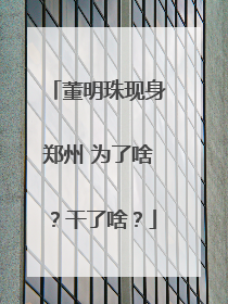 董明珠现身郑州 为了啥？干了啥？