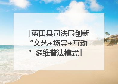 蓝田县司法局创新“文艺+场景+互动”多维普法模式