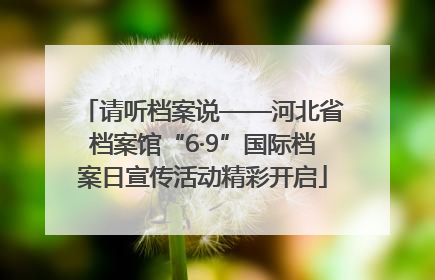 请听档案说——河北省档案馆“6·9”国际档案日宣传活动精彩开启