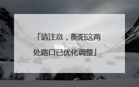 请注意，衡阳这两处路口已优化调整