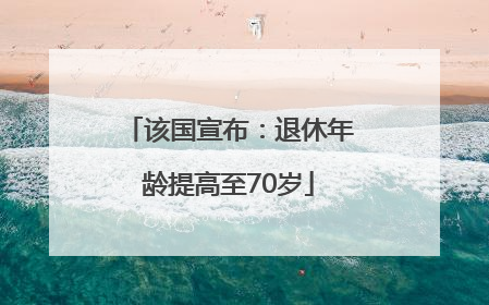 该国宣布：退休年龄提高至70岁