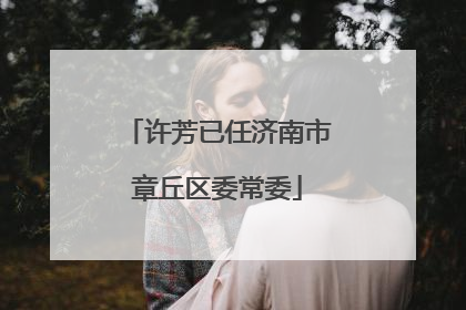 许芳已任济南市章丘区委常委