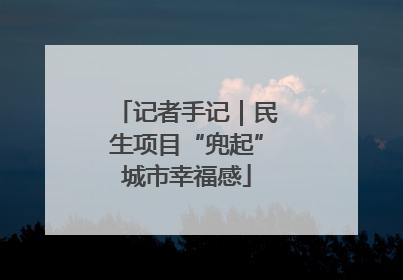 记者手记｜民生项目“兜起”城市幸福感
