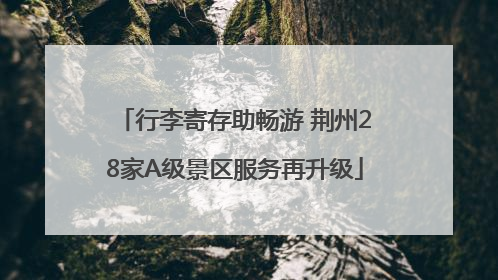 行李寄存助畅游 荆州28家A级景区服务再升级