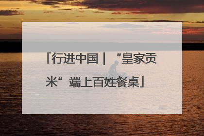 行进中国｜“皇家贡米”端上百姓餐桌