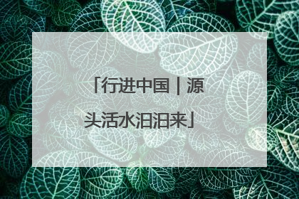 行进中国｜源头活水汩汩来